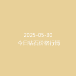 2025-05-30 今日钻石价格行情
