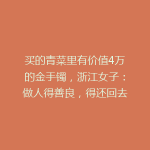 买的青菜里有价值4万的金手镯，浙江女子：做人得善良，得还回去