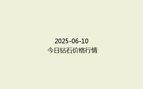 2025-06-10 今日钻石价格行情