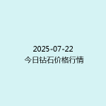 2025-07-22 今日钻石价格行情