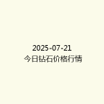 2025-07-21 今日钻石价格行情