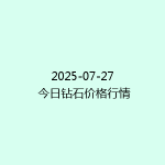 2025-07-27 今日钻石价格行情